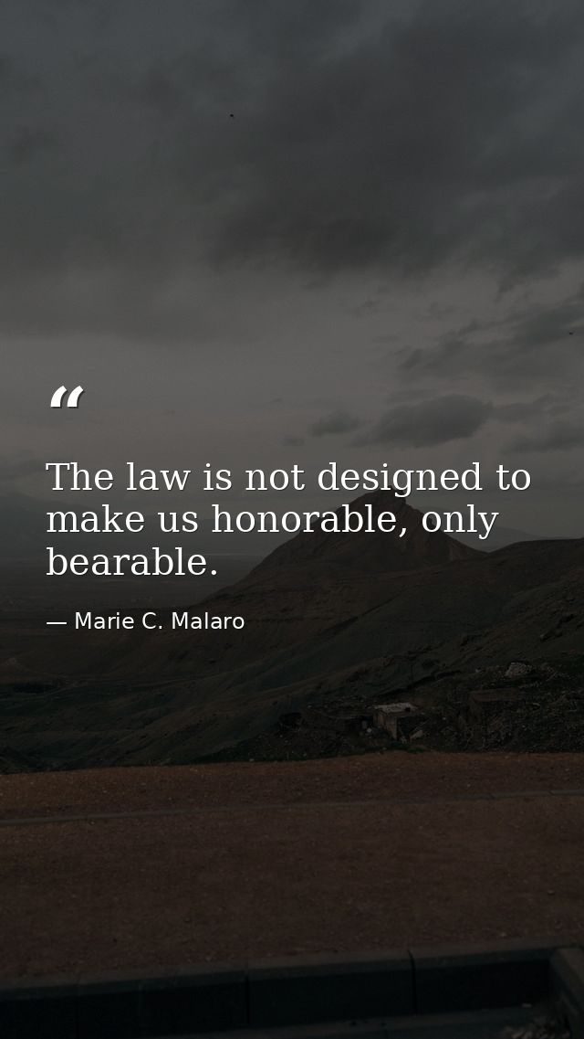 The law is not designed to make us honorable, only bearable. — Marie C. Malaro
