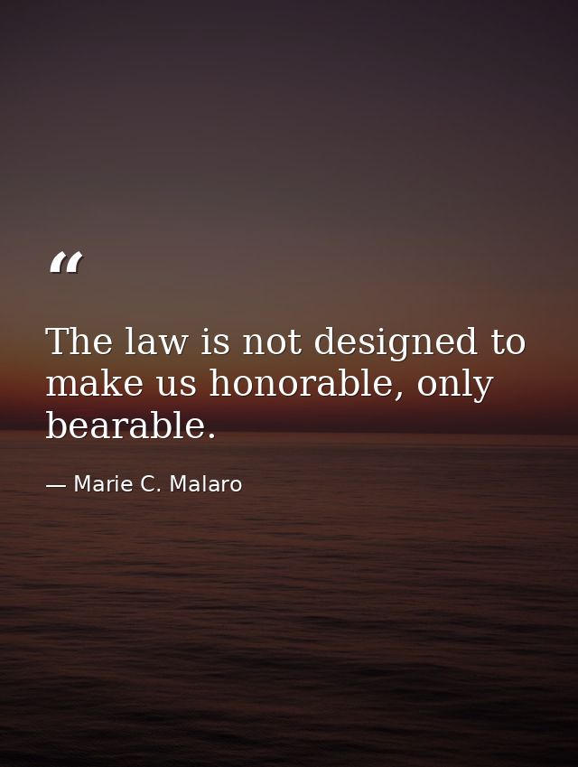 The law is not designed to make us honorable, only bearable. — Marie C. Malaro