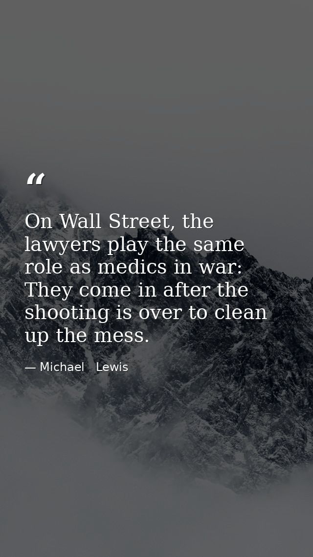On Wall Street, the lawyers play the same role as medics in war: They come in after the shooting is over to clean up the — Michael   Lewis