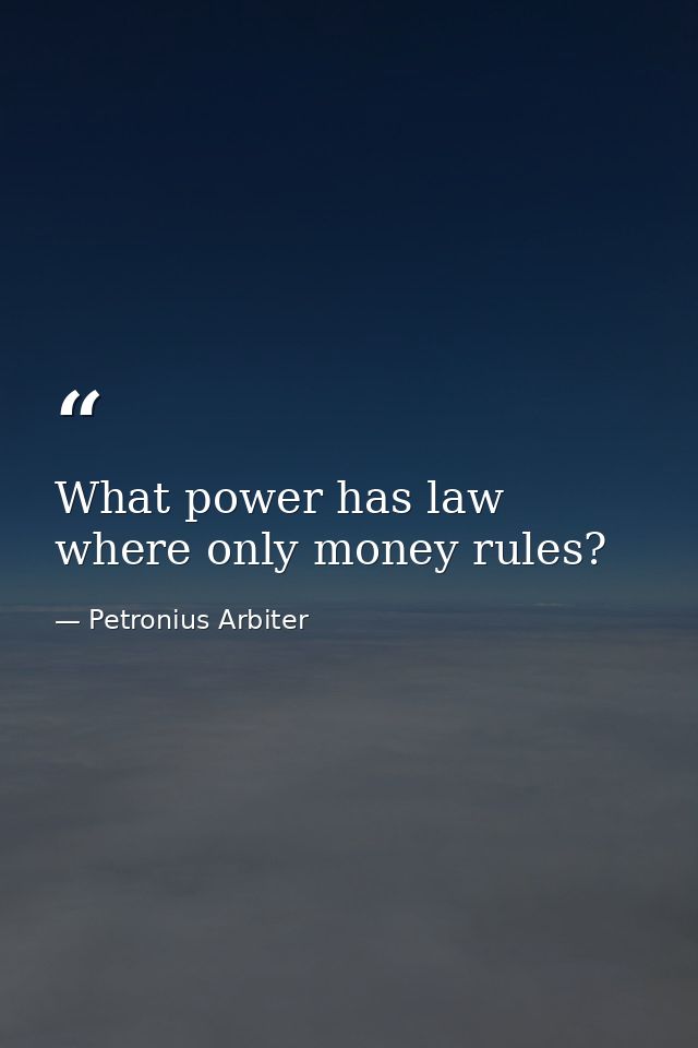 What power has law where only money rules? — Petronius Arbiter