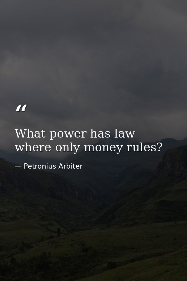 What power has law where only money rules? — Petronius Arbiter