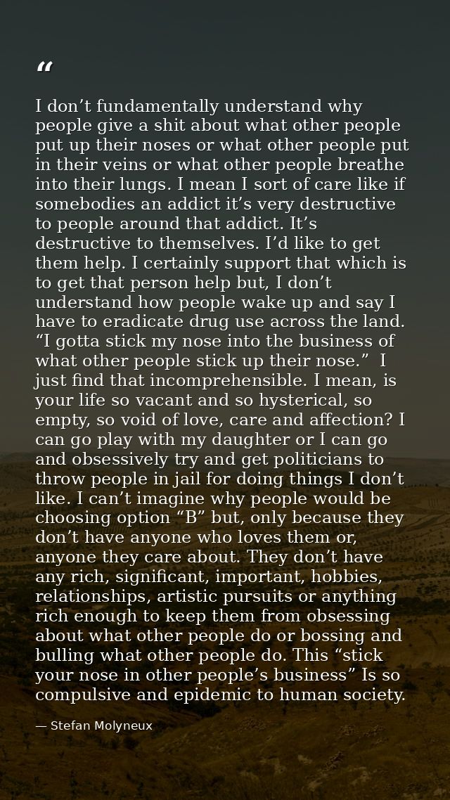 I don’t fundamentally understand why people give a shit about what other people put up their noses or what other people  — Stefan Molyneux