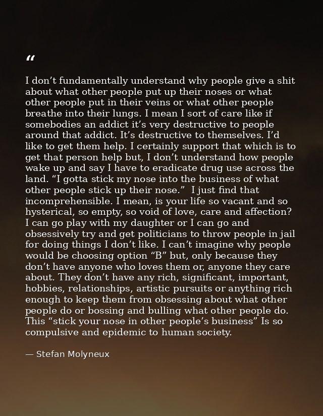 I don’t fundamentally understand why people give a shit about what other people put up their noses or what other people  — Stefan Molyneux