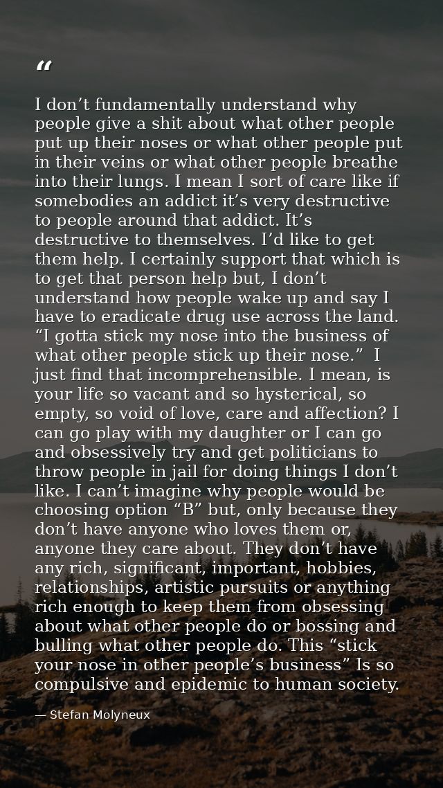 I don’t fundamentally understand why people give a shit about what other people put up their noses or what other people  — Stefan Molyneux
