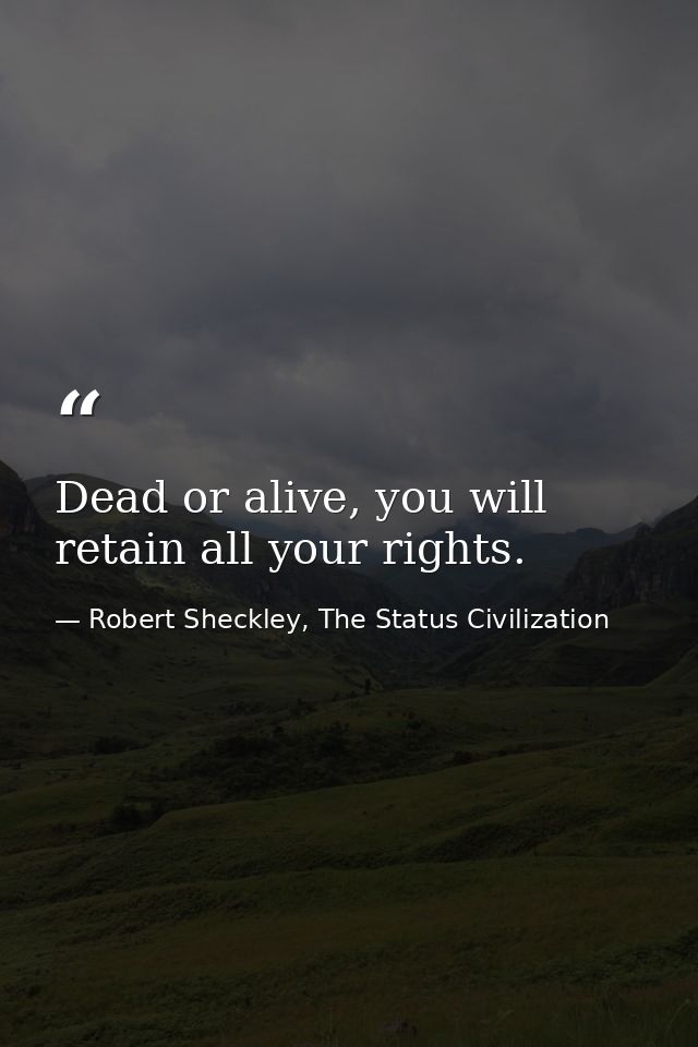 Dead or alive, you will retain all your rights. — Robert Sheckley, The Status Civilization