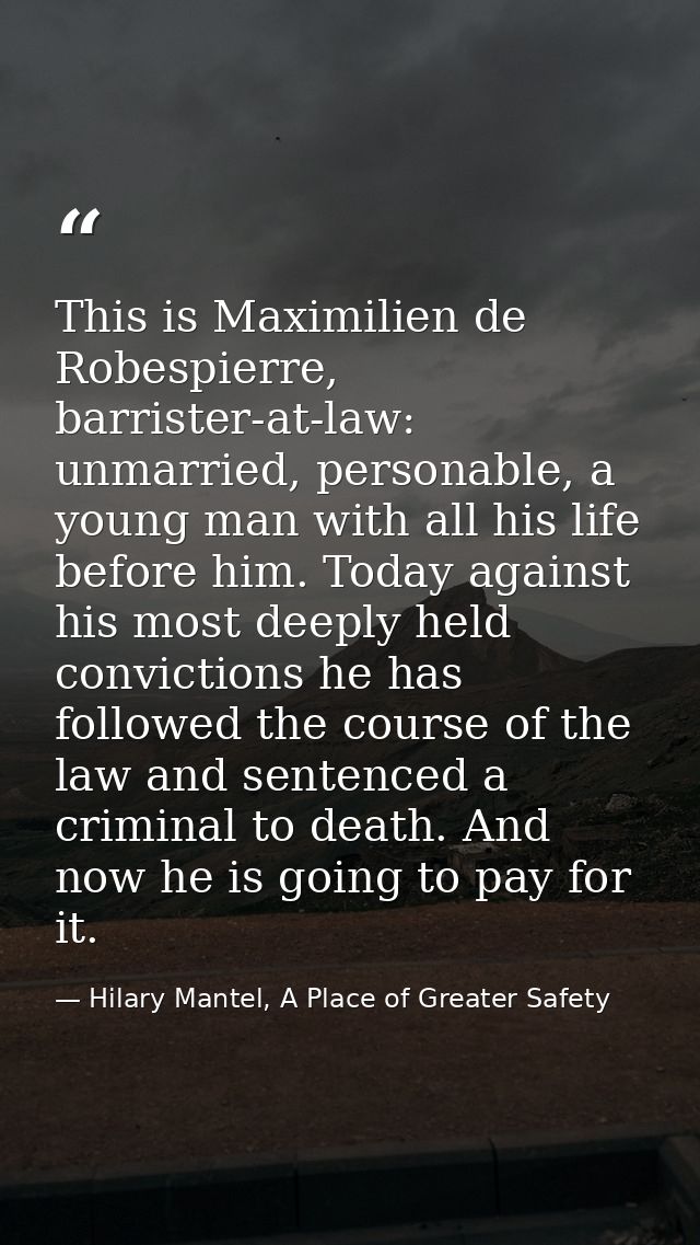 This is Maximilien de Robespierre, barrister-at-law: unmarried, personable, a young man with all his life before him. To — Hilary Mantel, A Place of Greater Safety