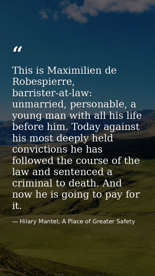This is Maximilien de Robespierre, barrister-at-law: unmarried, personable, a young man with all his life before him. To — Hilary Mantel, A Place of Greater Safety