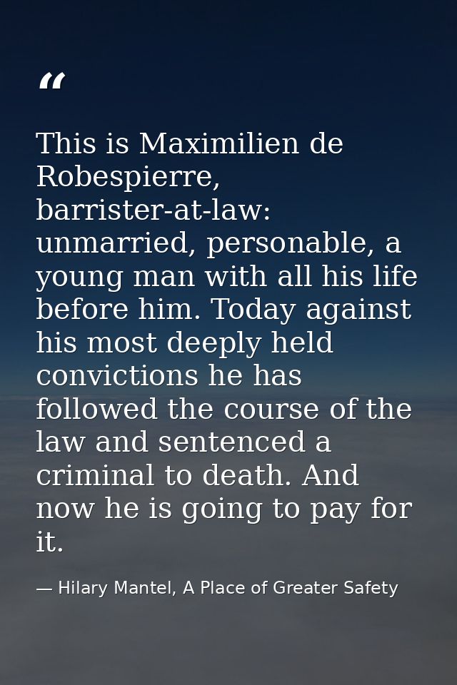 This is Maximilien de Robespierre, barrister-at-law: unmarried, personable, a young man with all his life before him. To — Hilary Mantel, A Place of Greater Safety
