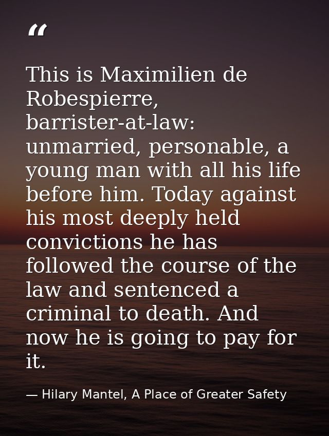 This is Maximilien de Robespierre, barrister-at-law: unmarried, personable, a young man with all his life before him. To — Hilary Mantel, A Place of Greater Safety