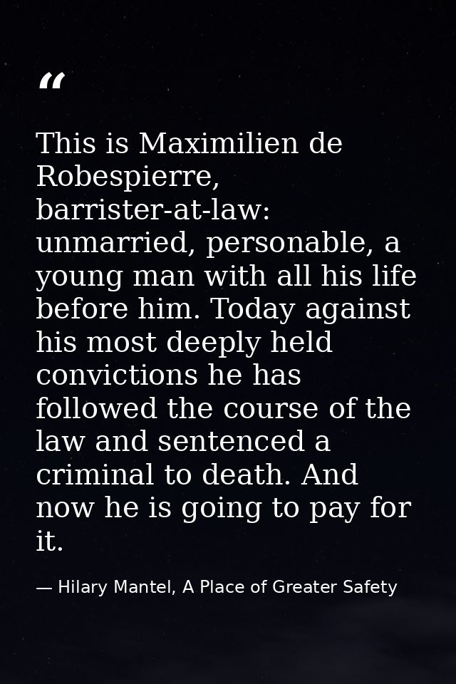 This is Maximilien de Robespierre, barrister-at-law: unmarried, personable, a young man with all his life before him. To — Hilary Mantel, A Place of Greater Safety