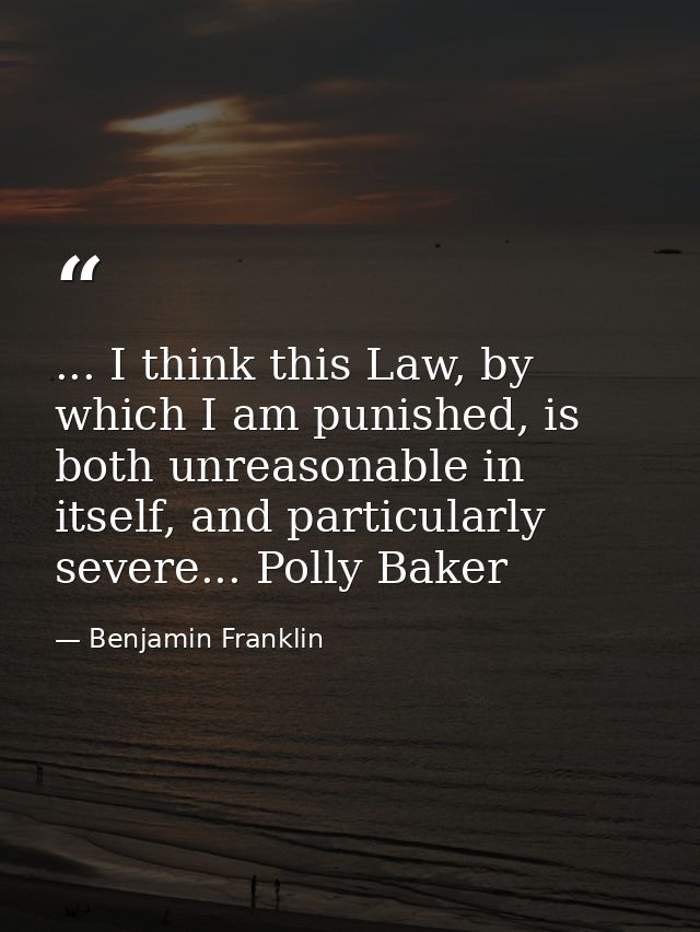 ... I think this Law, by which I am punished, is both unreasonable in itself, and particularly severe... Polly Baker — Benjamin Franklin