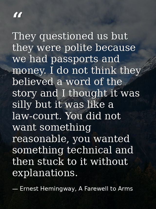 They questioned us but they were polite because we had passports and money. I do not think they believed a word of the s — Ernest Hemingway, A Farewell to Arms