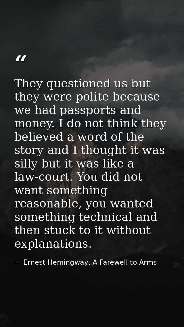 They questioned us but they were polite because we had passports and money. I do not think they believed a word of the s — Ernest Hemingway, A Farewell to Arms