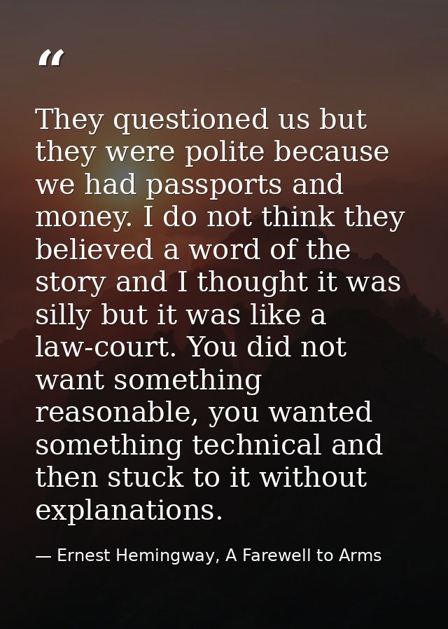 They questioned us but they were polite because we had passports and money. I do not think they believed a word of the s — Ernest Hemingway, A Farewell to Arms