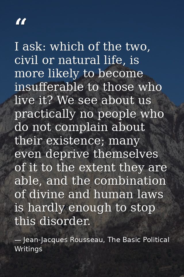 I ask: which of the two, civil or natural life, is more likely to become insufferable to those who live it? We see about — Jean-Jacques Rousseau, The Basic Political Writings
