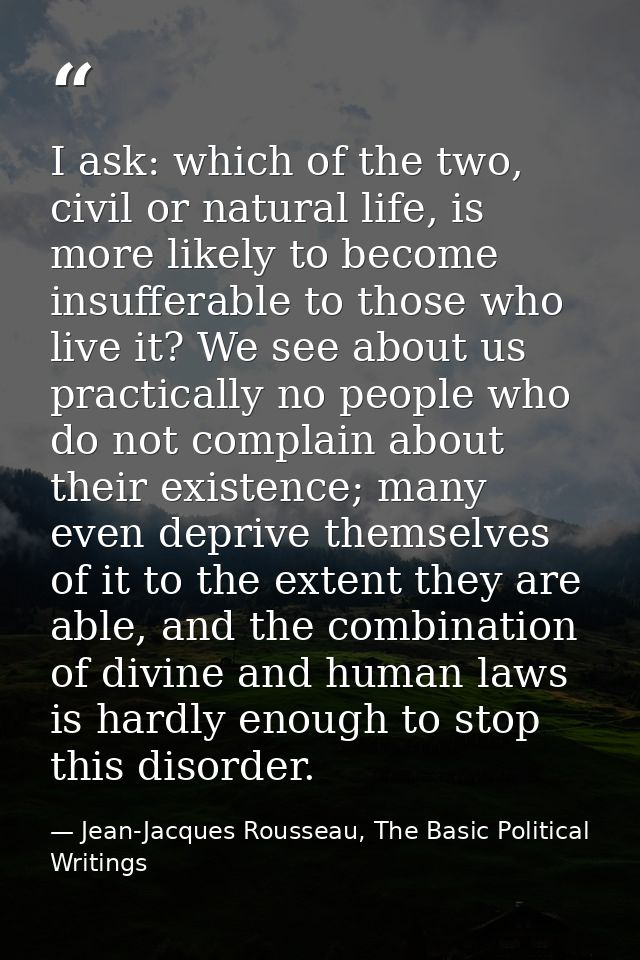 I ask: which of the two, civil or natural life, is more likely to become insufferable to those who live it? We see about — Jean-Jacques Rousseau, The Basic Political Writings