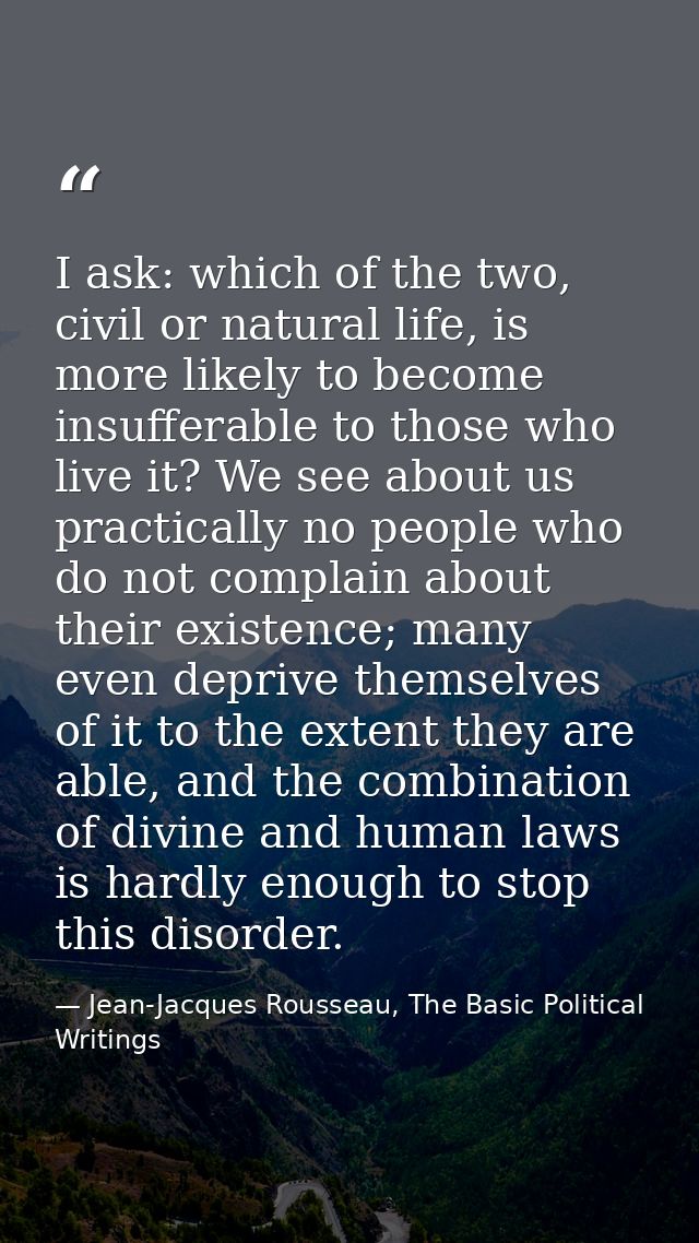 I ask: which of the two, civil or natural life, is more likely to become insufferable to those who live it? We see about — Jean-Jacques Rousseau, The Basic Political Writings