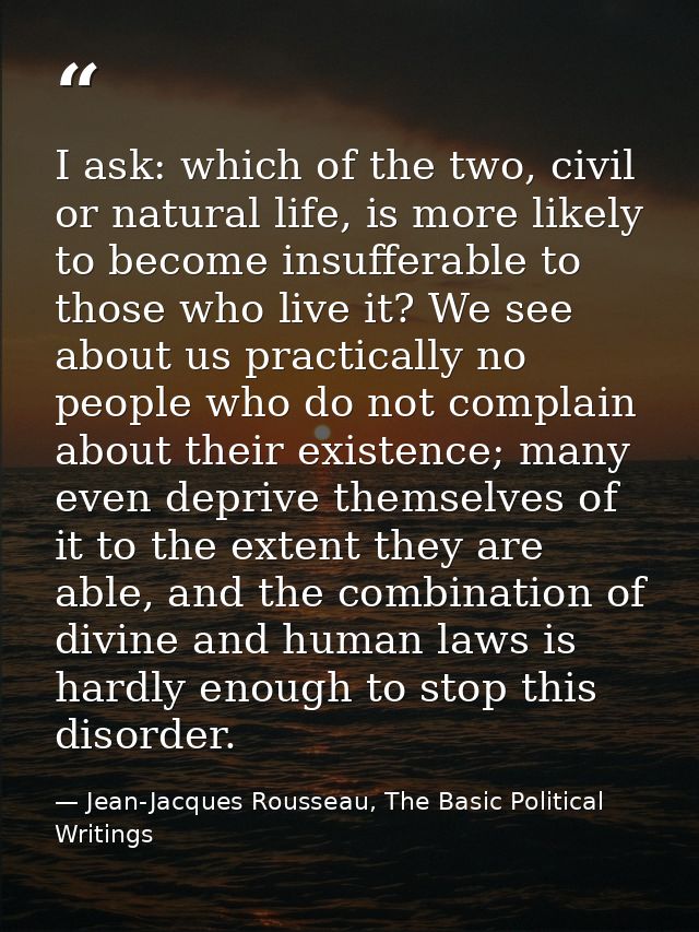 I ask: which of the two, civil or natural life, is more likely to become insufferable to those who live it? We see about — Jean-Jacques Rousseau, The Basic Political Writings