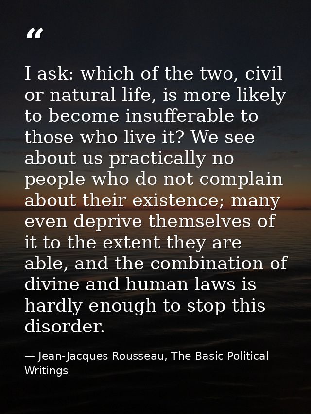 I ask: which of the two, civil or natural life, is more likely to become insufferable to those who live it? We see about — Jean-Jacques Rousseau, The Basic Political Writings