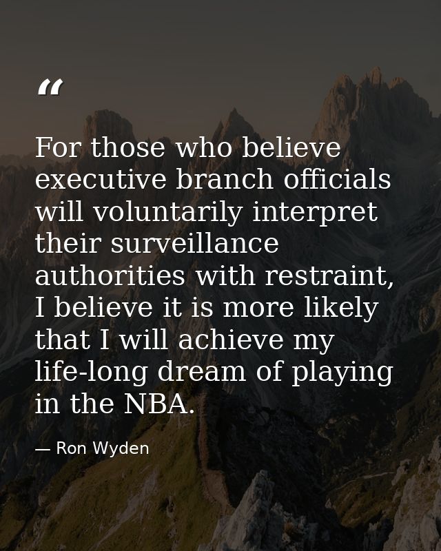 For those who believe executive branch officials will voluntarily interpret their surveillance authorities with restrain — Ron Wyden