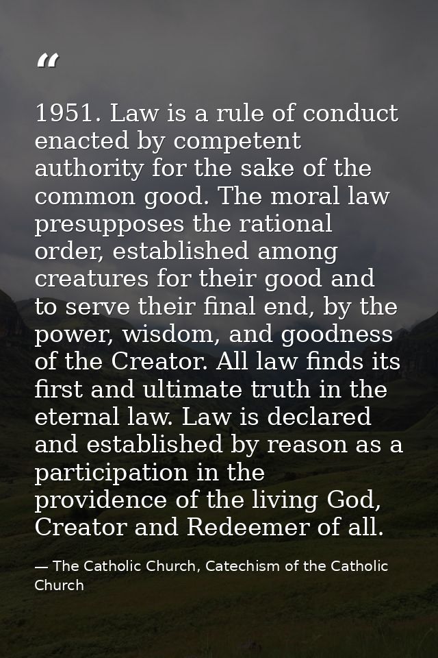 1951. Law is a rule of conduct enacted by competent authority for the sake of the common good. The moral law presupposes — The Catholic Church, Catechism of the Catholic Church