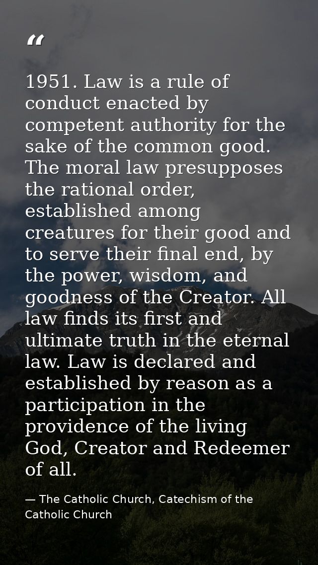 1951. Law is a rule of conduct enacted by competent authority for the sake of the common good. The moral law presupposes — The Catholic Church, Catechism of the Catholic Church