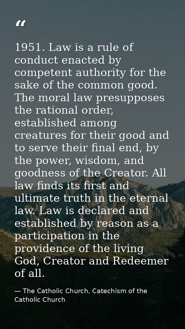 1951. Law is a rule of conduct enacted by competent authority for the sake of the common good. The moral law presupposes — The Catholic Church, Catechism of the Catholic Church