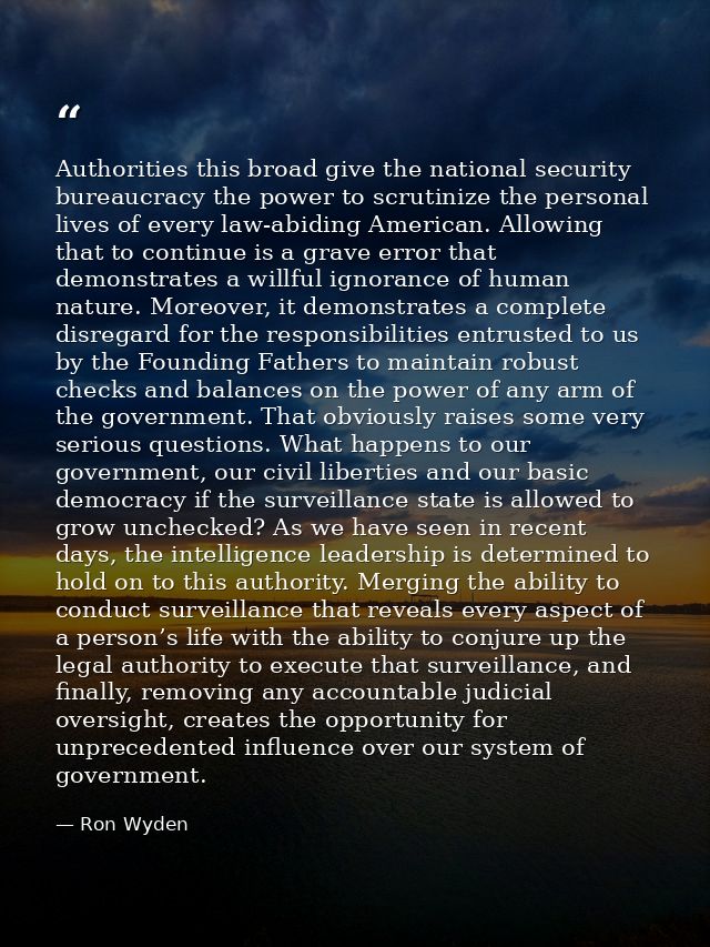 Authorities this broad give the national security bureaucracy the power to scrutinize the personal lives of every law-ab — Ron Wyden