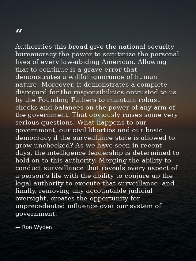 Authorities this broad give the national security bureaucracy the power to scrutinize the personal lives of every law-ab — Ron Wyden