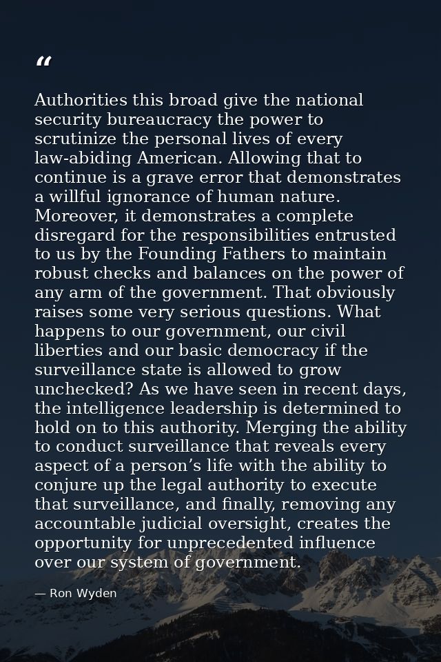 Authorities this broad give the national security bureaucracy the power to scrutinize the personal lives of every law-ab — Ron Wyden