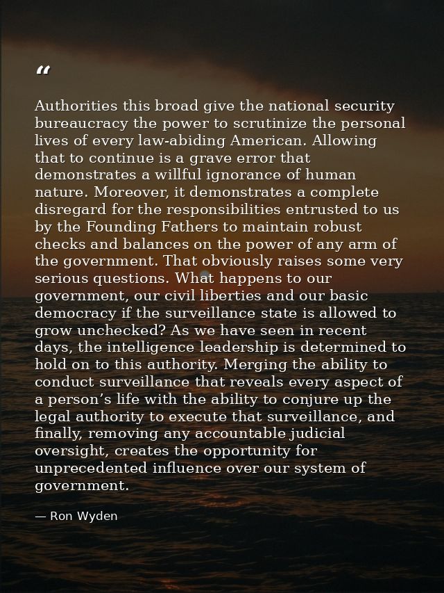 Authorities this broad give the national security bureaucracy the power to scrutinize the personal lives of every law-ab — Ron Wyden