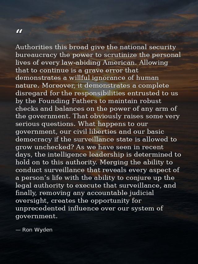 Authorities this broad give the national security bureaucracy the power to scrutinize the personal lives of every law-ab — Ron Wyden