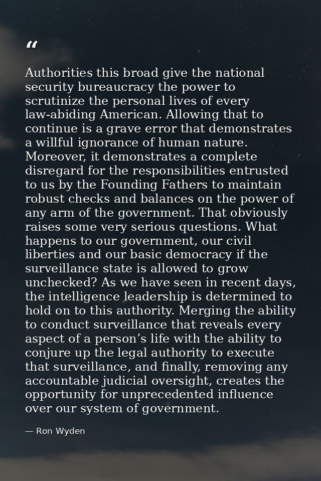 Authorities this broad give the national security bureaucracy the power to scrutinize the personal lives of every law-ab — Ron Wyden