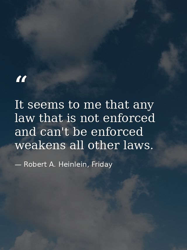 It seems to me that any law that is not enforced and can't be enforced weakens all other laws. — Robert A. Heinlein, Friday