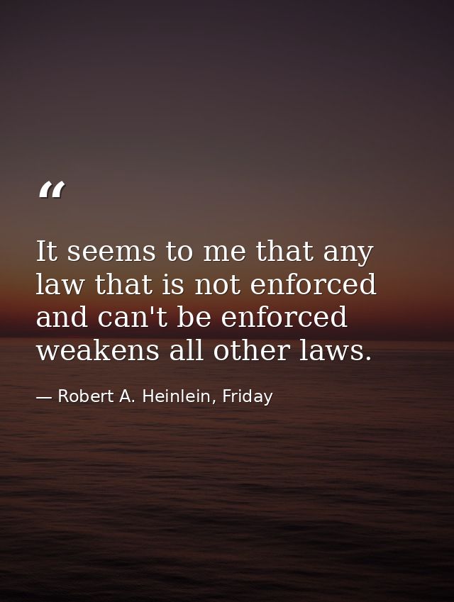 It seems to me that any law that is not enforced and can't be enforced weakens all other laws. — Robert A. Heinlein, Friday