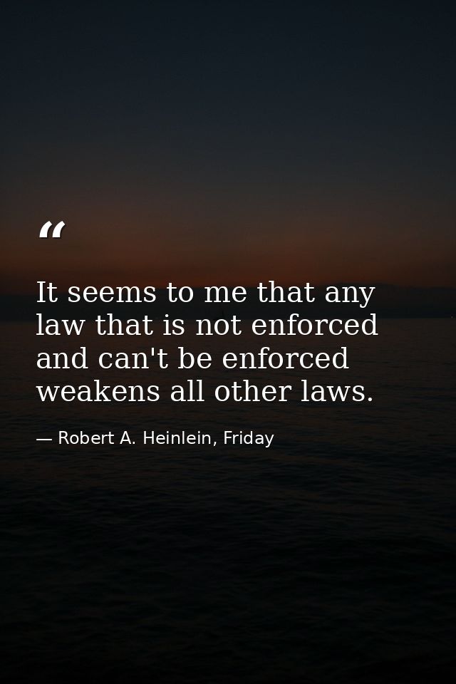 It seems to me that any law that is not enforced and can't be enforced weakens all other laws. — Robert A. Heinlein, Friday