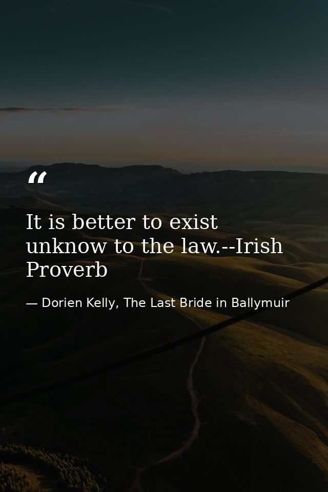 It is better to exist unknow to the law.--Irish Proverb — Dorien Kelly, The Last Bride in Ballymuir