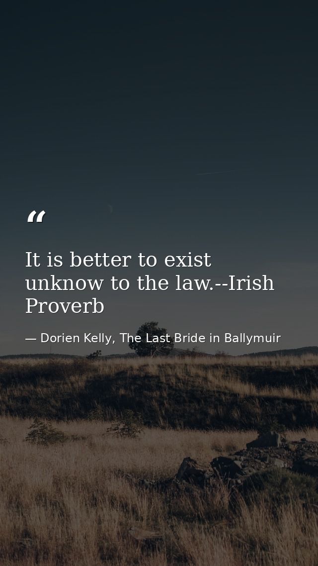 It is better to exist unknow to the law.--Irish Proverb — Dorien Kelly, The Last Bride in Ballymuir