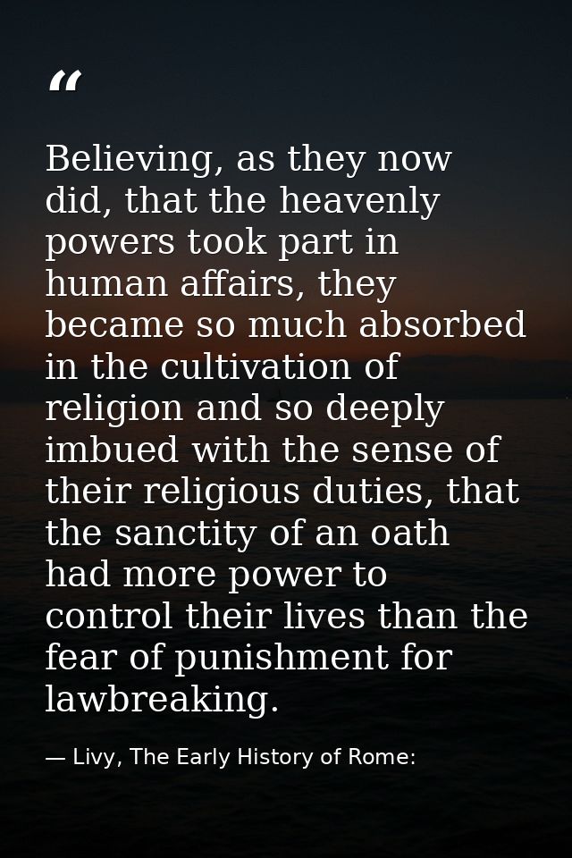 Believing, as they now did, that the heavenly powers took part in human affairs, they became so much absorbed in the cul — Livy, The Early History of Rome: