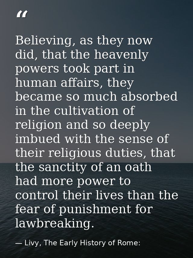 Believing, as they now did, that the heavenly powers took part in human affairs, they became so much absorbed in the cul — Livy, The Early History of Rome: