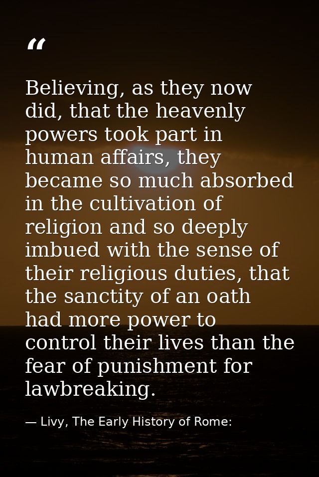 Believing, as they now did, that the heavenly powers took part in human affairs, they became so much absorbed in the cul — Livy, The Early History of Rome: