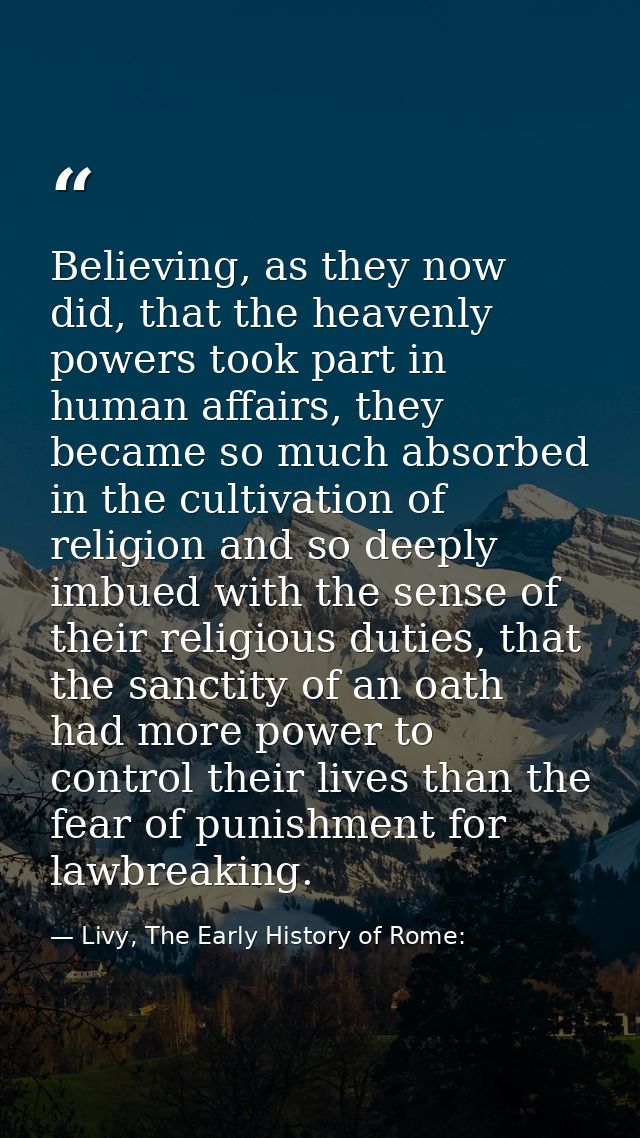 Believing, as they now did, that the heavenly powers took part in human affairs, they became so much absorbed in the cul — Livy, The Early History of Rome: