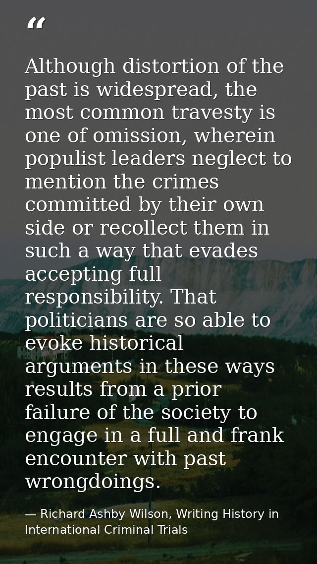 Although distortion of the past is widespread, the most common travesty is one of omission, wherein populist leaders neg — Richard Ashby Wilson, Writing History in International Criminal Trials