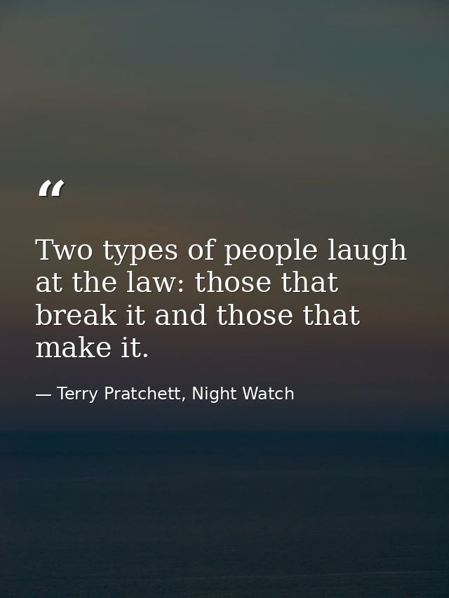 Two types of people laugh at the law: those that break it and those that make it. — Terry Pratchett, Night Watch