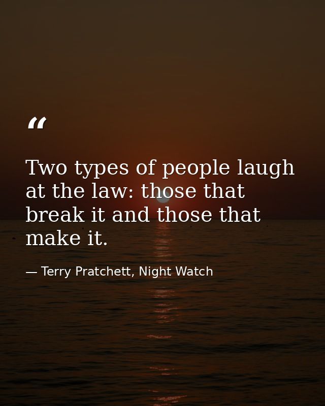 Two types of people laugh at the law: those that break it and those that make it. — Terry Pratchett, Night Watch