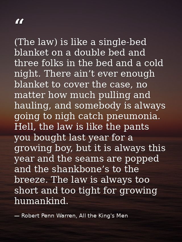 (The law) is like a single-bed blanket on a double bed and three folks in the bed and a cold night. There ain’t ever eno — Robert Penn Warren, All the King's Men