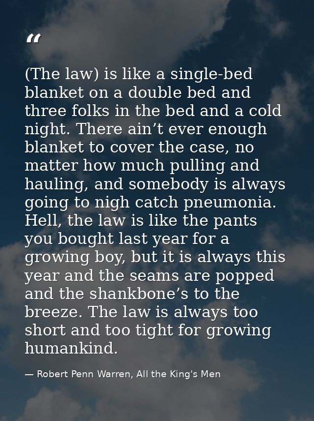 (The law) is like a single-bed blanket on a double bed and three folks in the bed and a cold night. There ain’t ever eno — Robert Penn Warren, All the King's Men