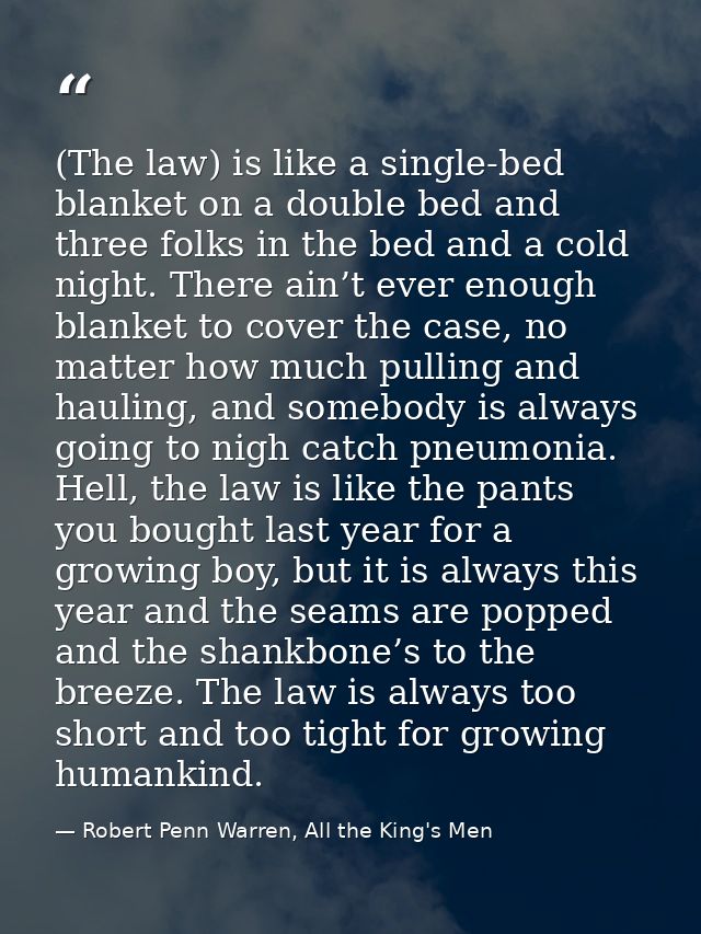 (The law) is like a single-bed blanket on a double bed and three folks in the bed and a cold night. There ain’t ever eno — Robert Penn Warren, All the King's Men