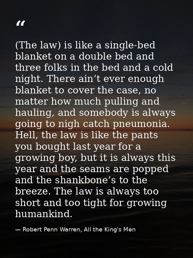 (The law) is like a single-bed blanket on a double bed and three folks in the bed and a cold night. There ain’t ever eno — Robert Penn Warren, All the King's Men