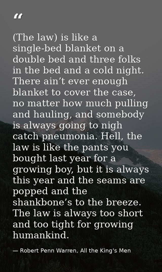 (The law) is like a single-bed blanket on a double bed and three folks in the bed and a cold night. There ain’t ever eno — Robert Penn Warren, All the King's Men